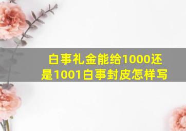 白事礼金能给1000还是1001白事封皮怎样写