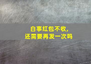 白事红包不收,还需要再发一次吗