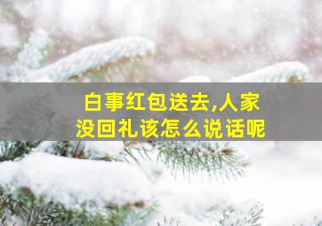 白事红包送去,人家没回礼该怎么说话呢