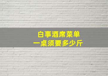 白事酒席菜单一桌须要多少斤