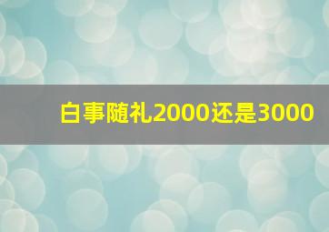 白事随礼2000还是3000