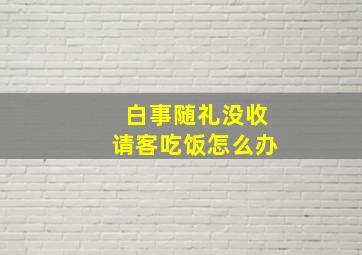 白事随礼没收请客吃饭怎么办