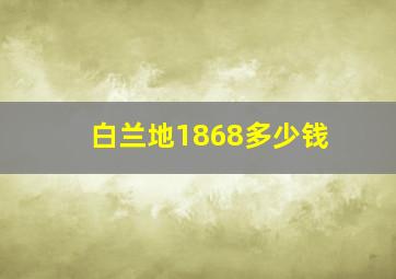 白兰地1868多少钱