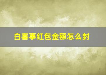 白喜事红包金额怎么封