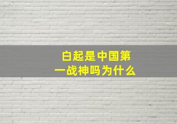 白起是中国第一战神吗为什么