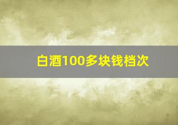 白酒100多块钱档次