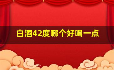 白酒42度哪个好喝一点