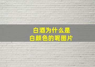 白酒为什么是白颜色的呢图片