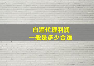 白酒代理利润一般是多少合适