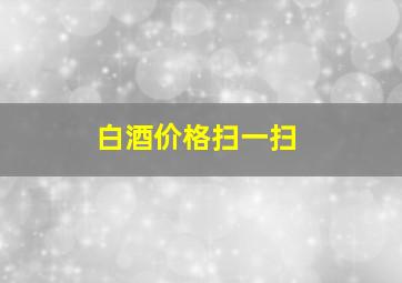 白酒价格扫一扫