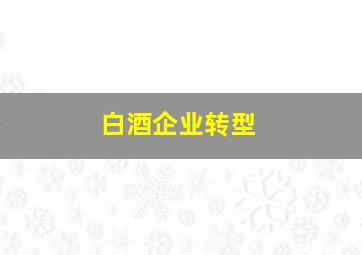 白酒企业转型