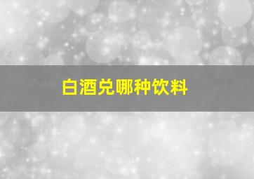 白酒兑哪种饮料