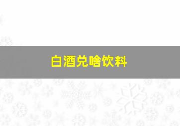 白酒兑啥饮料