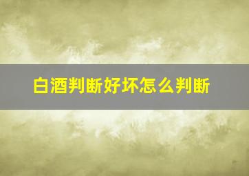 白酒判断好坏怎么判断