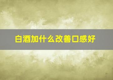 白酒加什么改善口感好