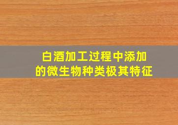 白酒加工过程中添加的微生物种类极其特征