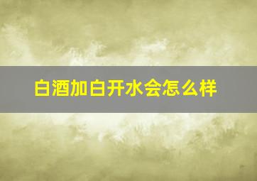 白酒加白开水会怎么样