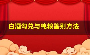 白酒勾兑与纯粮鉴别方法