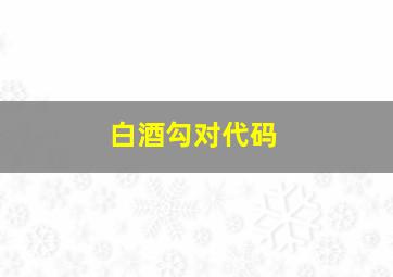 白酒勾对代码