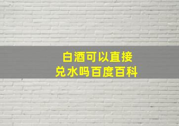 白酒可以直接兑水吗百度百科