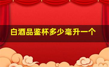 白酒品鉴杯多少毫升一个