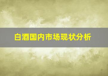 白酒国内市场现状分析