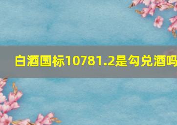 白酒国标10781.2是勾兑酒吗