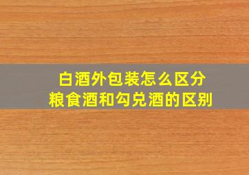 白酒外包装怎么区分粮食酒和勾兑酒的区别