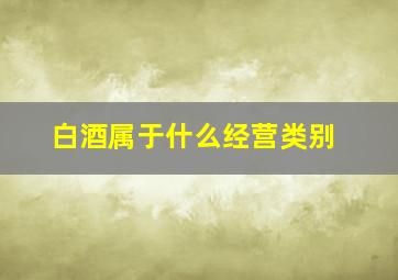 白酒属于什么经营类别