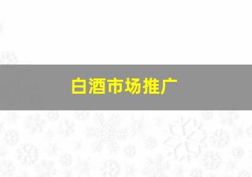 白酒市场推广