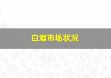 白酒市场状况