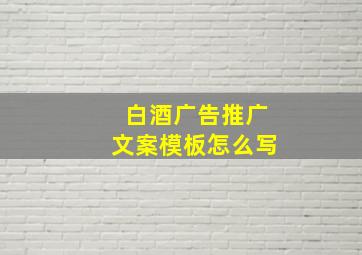 白酒广告推广文案模板怎么写