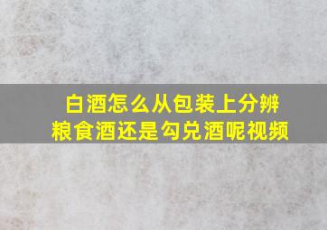 白酒怎么从包装上分辨粮食酒还是勾兑酒呢视频