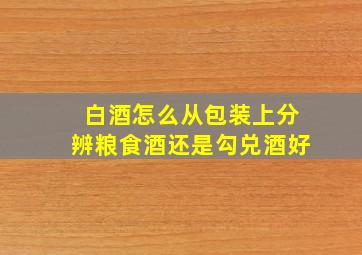 白酒怎么从包装上分辨粮食酒还是勾兑酒好