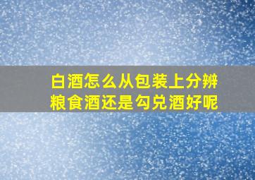 白酒怎么从包装上分辨粮食酒还是勾兑酒好呢