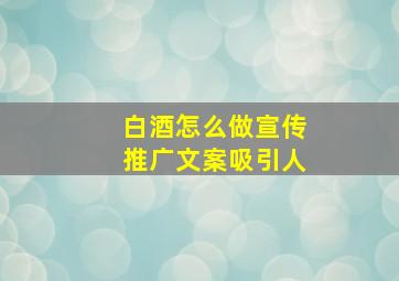 白酒怎么做宣传推广文案吸引人