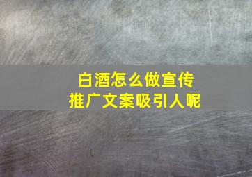 白酒怎么做宣传推广文案吸引人呢