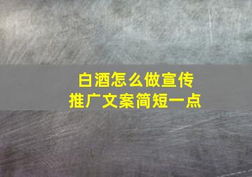 白酒怎么做宣传推广文案简短一点