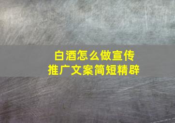 白酒怎么做宣传推广文案简短精辟