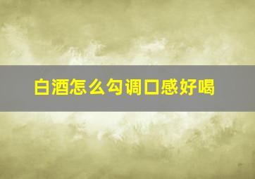 白酒怎么勾调口感好喝