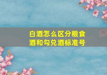 白酒怎么区分粮食酒和勾兑酒标准号