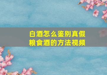 白酒怎么鉴别真假粮食酒的方法视频