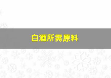 白酒所需原料