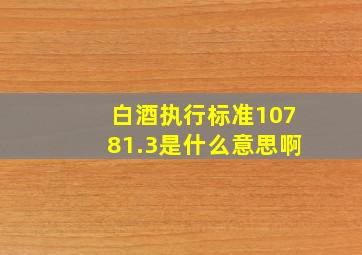 白酒执行标准10781.3是什么意思啊