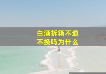 白酒拆箱不退不换吗为什么