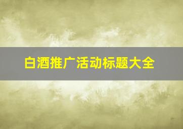 白酒推广活动标题大全