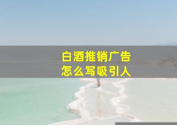 白酒推销广告怎么写吸引人