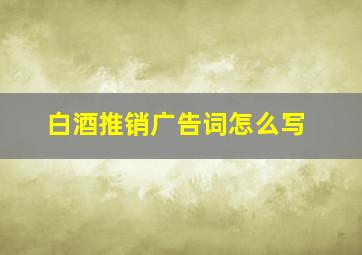 白酒推销广告词怎么写