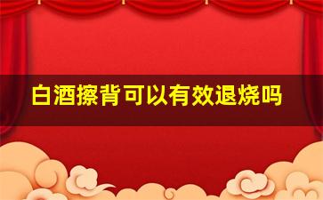 白酒擦背可以有效退烧吗