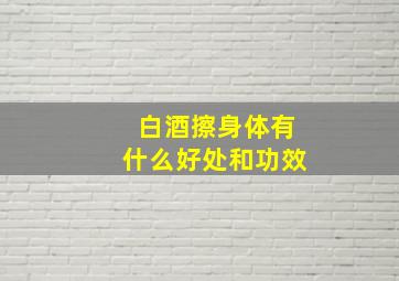 白酒擦身体有什么好处和功效